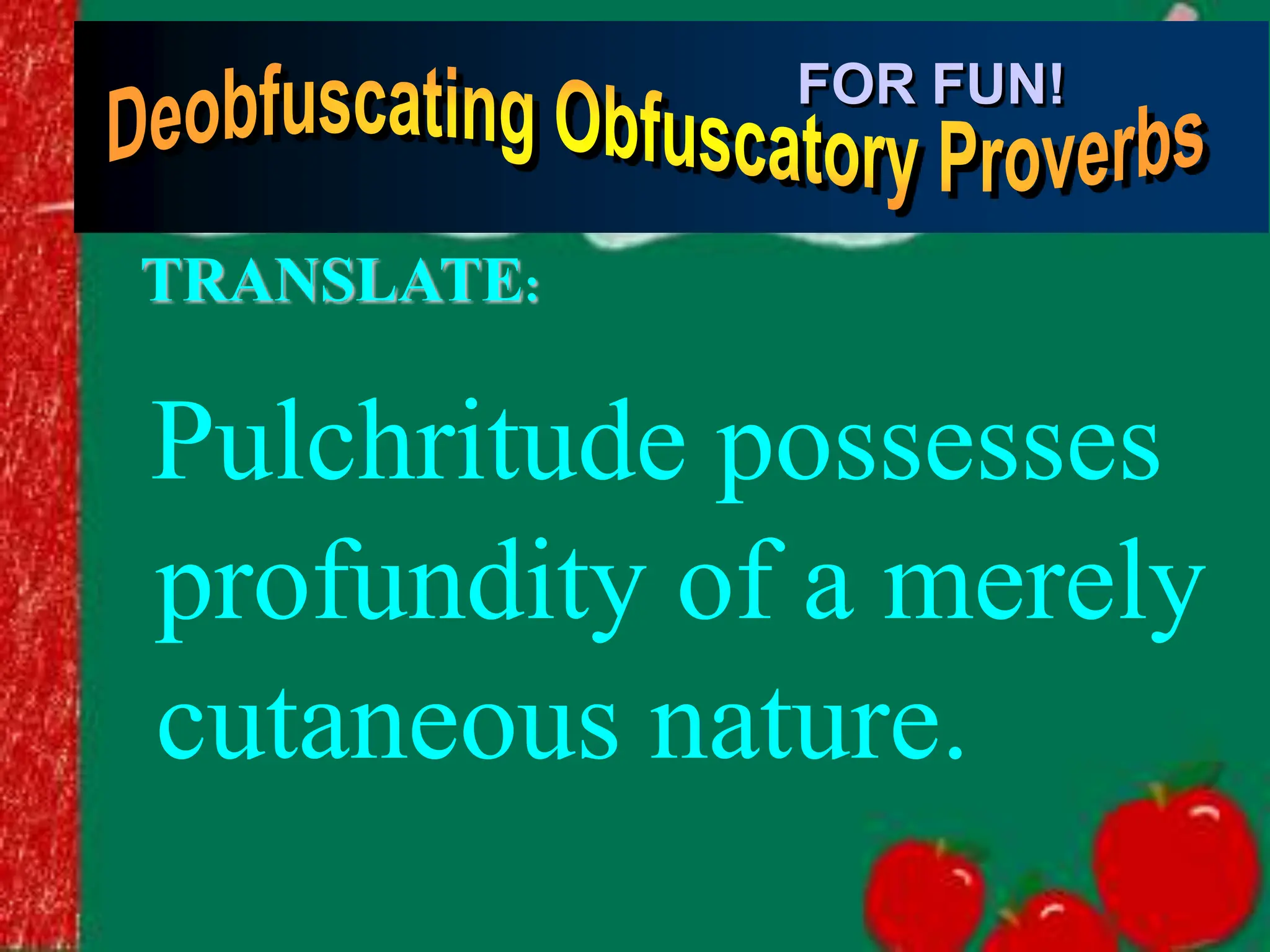 Pulchritude possesses
profundity of a merely
cutaneous nature.
FOR FUN!
TRANSLATE:
 