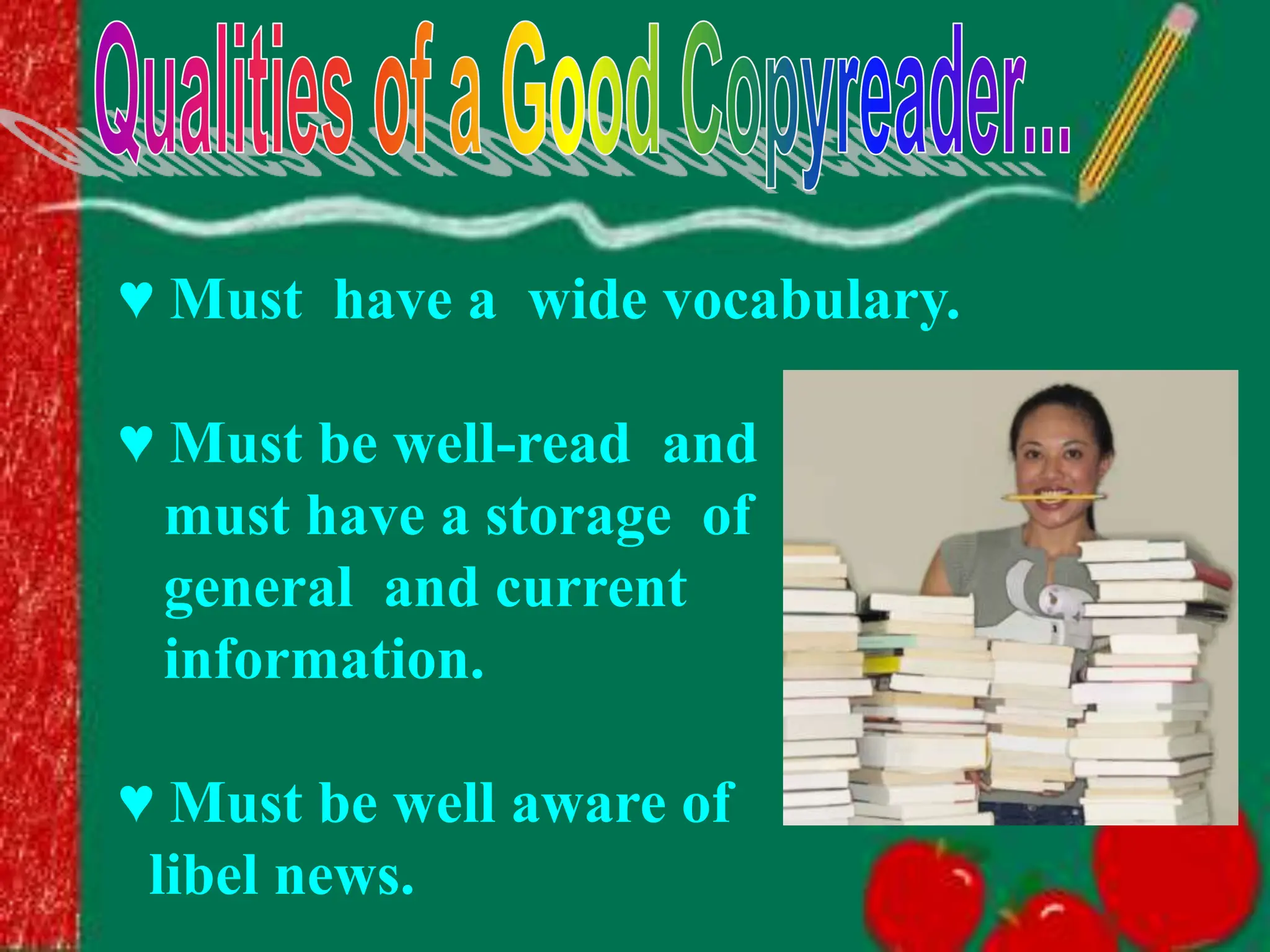♥ Must have a wide vocabulary.
♥ Must be well-read and
must have a storage of
general and current
information.
♥ Must be well aware of
libel news.
 