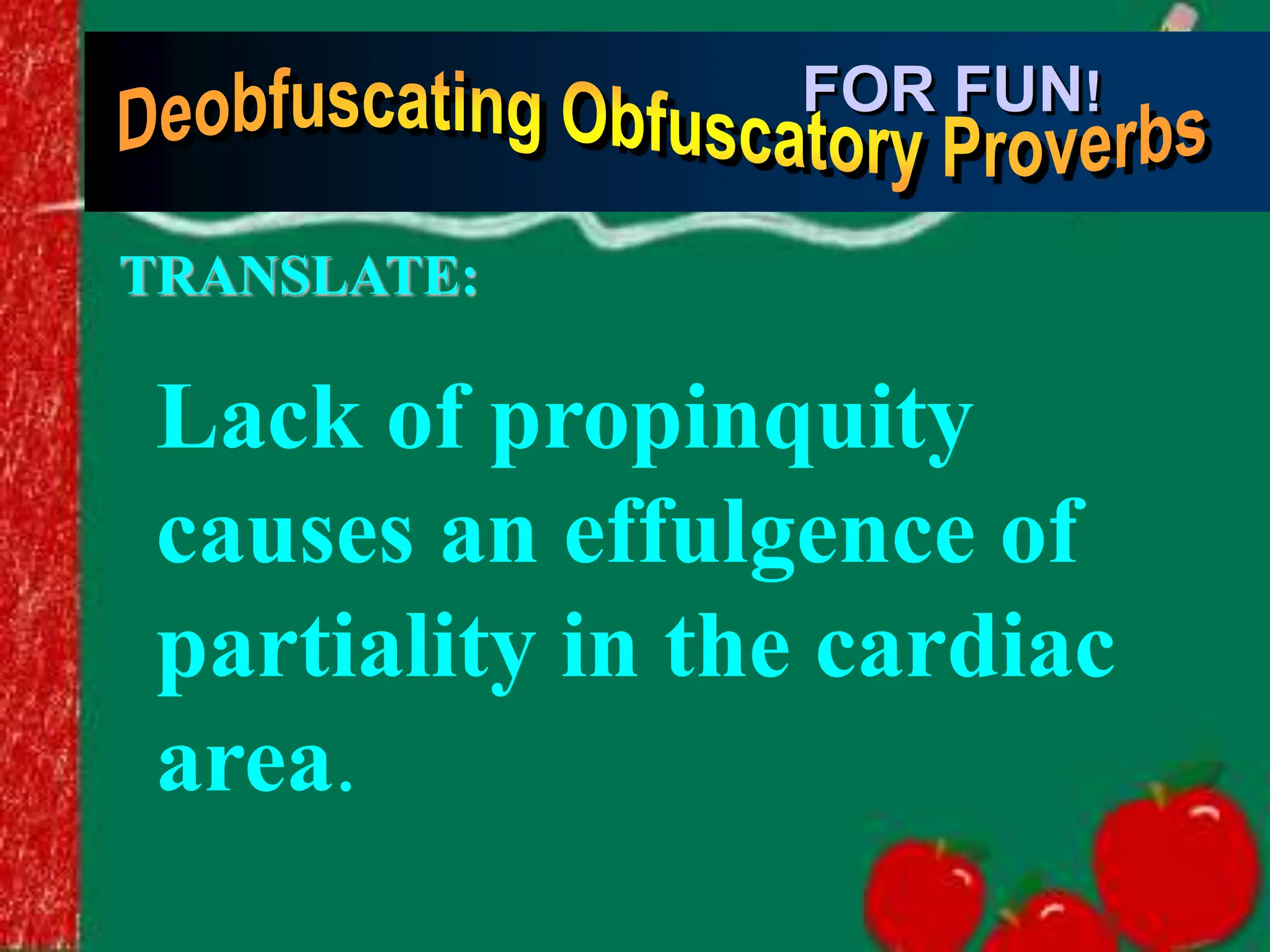 Lack of propinquity
causes an effulgence of
partiality in the cardiac
area.
FOR FUN!
TRANSLATE:
 