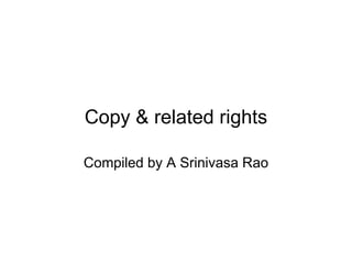 Copy & related rights

Compiled by A Srinivasa Rao
 