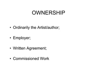 OWNERSHIP

• Ordinarily the Artist/author;

• Employer;

• Written Agreement;

• Commissioned Work
 