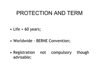 PROTECTION AND TERM

• Life + 60 years;

• Worldwide - BERNE Convention;

• Registration   not   compulsory   though
  advisable;
 