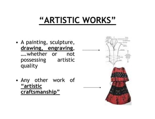 “ARTISTIC WORKS”

• A painting, sculpture,
  drawing, engraving,
  ….whether or       not
  possessing     artistic
  quality

• Any other work of
  “artistic
  craftsmanship”
 