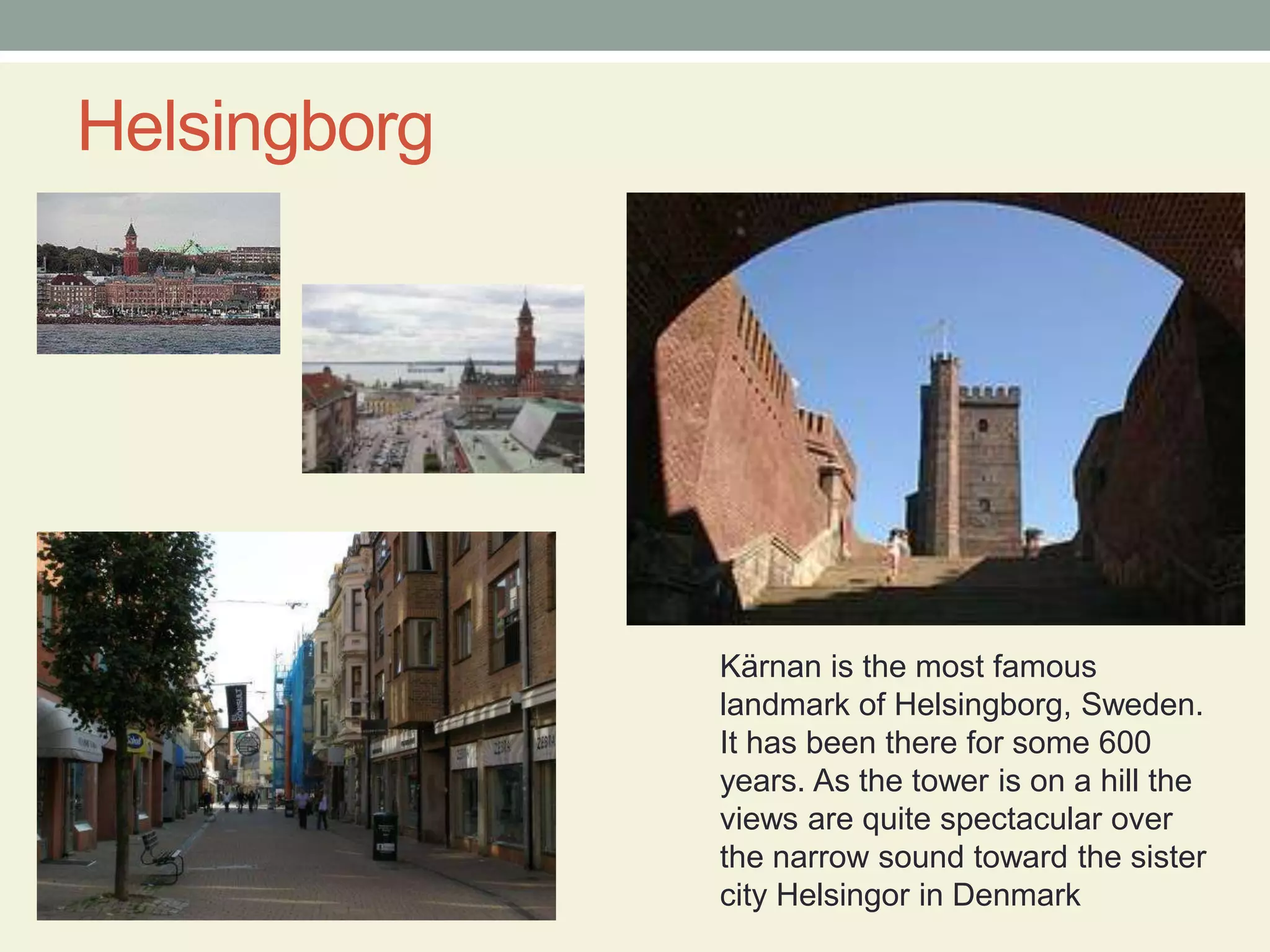 HelsingborgKärnan is the most famous landmark of Helsingborg, Sweden. It has been there for some 600 years. As the tower is on a hill the views are quite spectacular over the narrow sound toward the sister city Helsingor in Denmark 