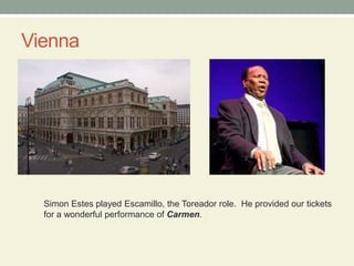 ViennaSimon Estes played Escamillo, the Toreador role.  He provided our ticketsfor a wonderful performance of Carmen.