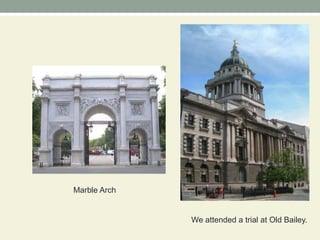 Marble ArchWe attended a trial at Old Bailey.