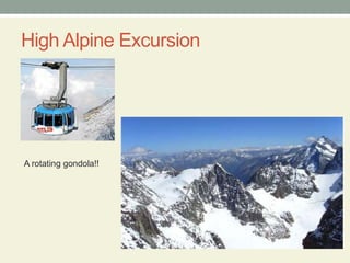 High Alpine Excursion A rotating gondola!!