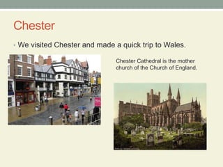 ChesterWe visited Chester and made a quick trip to Wales.Chester Cathedral is the mother church of the Church of England.