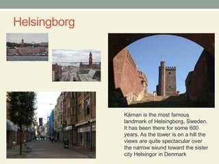 HelsingborgKärnan is the most famous landmark of Helsingborg, Sweden. It has been there for some 600 years. As the tower is on a hill the views are quite spectacular over the narrow sound toward the sister city Helsingor in Denmark 