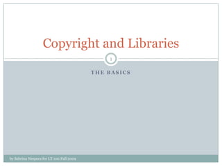 The basics by Sabrina Nespeca for LT 100 Fall 2009 1 Copyright and Libraries 
