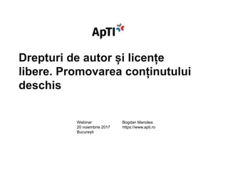 Drepturi de autor și licențe
libere. Promovarea conținutului
deschis
Bogdan Manolea
https://www.apti.ro
Webinar
20 noiembrie 2017
București
 