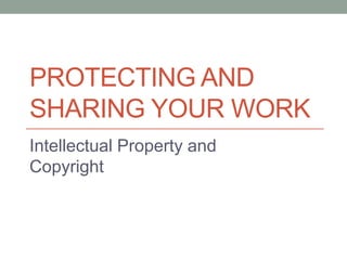 Protecting and sharing your work Intellectual Property and Copyright 