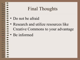 Final Thoughts Do not be afraid Research and utilize resources like Creative Commons to your advantage Be informed 