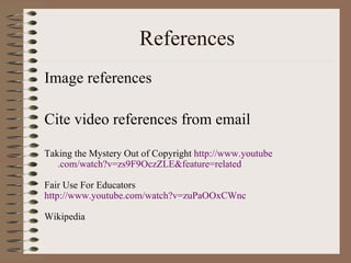 References Image references Cite video references from email Taking the Mystery Out of Copyright  http://www. youtube .com/watch?v=zs9F9OczZLE&feature=related Fair Use For Educators http://www. youtube .com/watch?v= zuPaOOxCWnc Wikipedia 