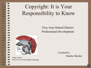 Copyright: It is Your Responsibility to Know ,[object Object],[object Object],[object Object],[object Object],Image source: http://www.cr6.net/Images/trojan.jpg 
