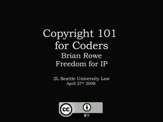 Copyright 101  for Coders Brian Rowe Freedom for IP 2L Seattle University Law April 27 th  2008   