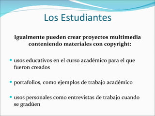Los Estudiantes Igualmente pueden crear proyectos multimedia conteniendo materiales con copyright: usos educativos en el curso académico para el que fueron creados portafolios, como ejemplos de trabajo académico usos personales como entrevistas de trabajo cuando se gradúen 