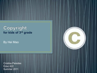 Copyrightfor kids of 3rd grade By Hei Mao Cristina Paredes Educ 422 Summer 2011 