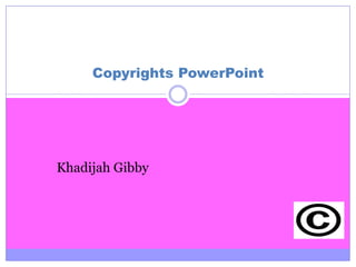Copyrights PowerPoint




Khadijah Gibby
 