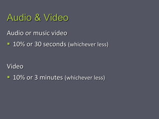 Audio & Video
Audio or music video
 10% or 30 seconds (whichever less)


Video
 10% or 3 minutes (whichever less)
 