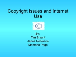 Copyright Issues and Internet Use By:  Tim Bryant Jenna Robinson Memorie Page 