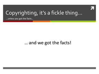
Copyrighting, it’s a fickle thing…
…unless you got the facts…




                 … and we got the facts!
 