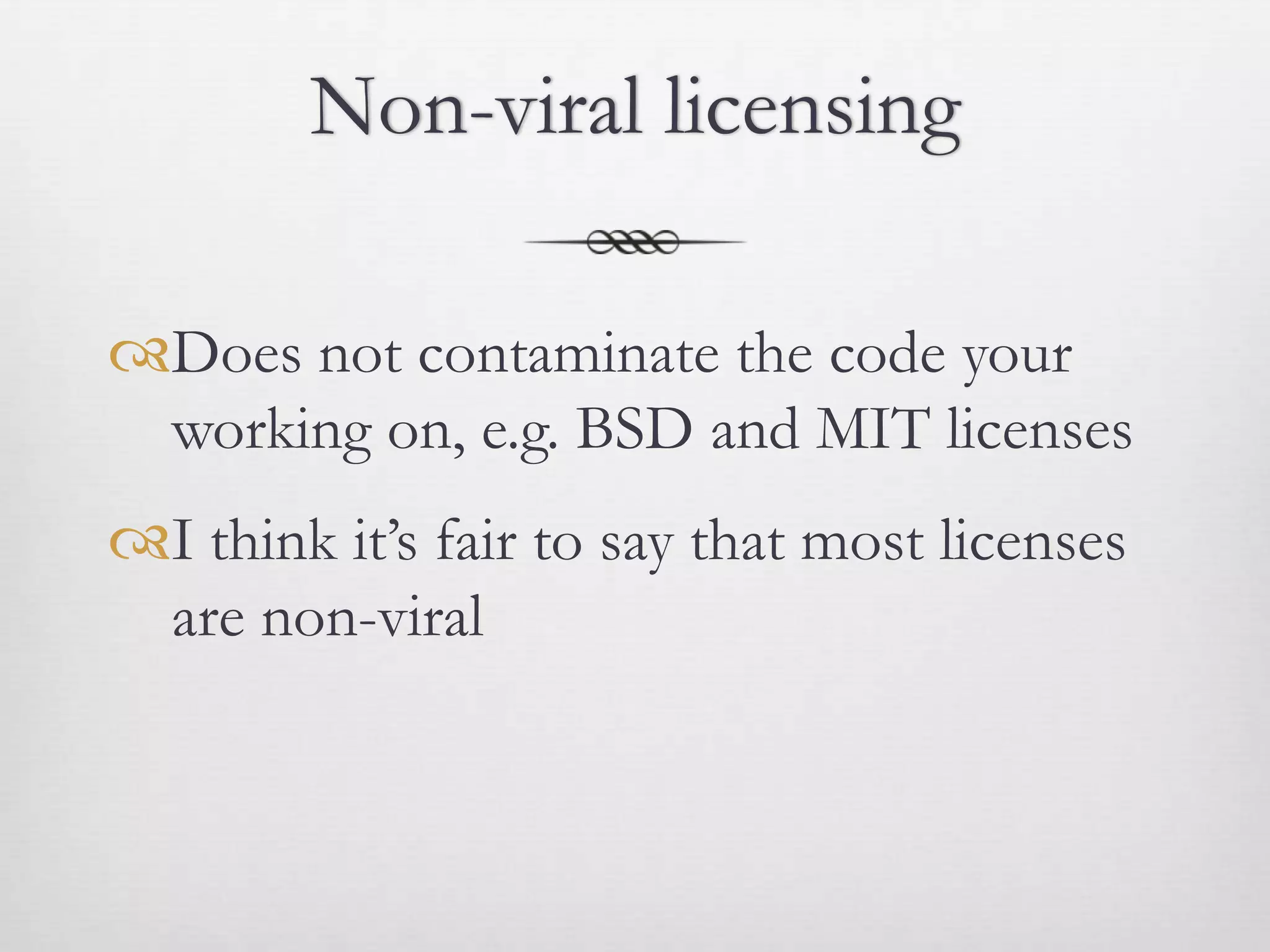 Non-viral licensing

Does not contaminate the code your
 working on, e.g. BSD and MIT licenses
I think it’s fair to say that most licenses
 are non-viral
 