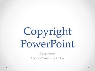 Copyright
PowerPoint
       Savannah
 Class Project- Fair Use
 