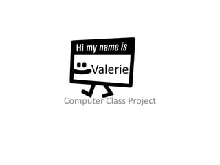 Valerie

Computer Class Project
 