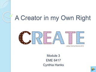 A Creator in my Own Right
Module 3
EME 6417
Cynthia Hanks
Ladybug Teaching Resources (2012)
 