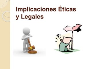 Implicaciones Éticas 
y Legales 
 