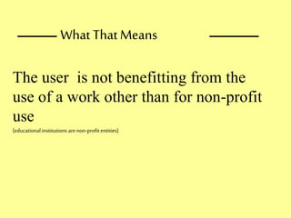 ____ _____
The user is not benefitting from the
use of a work other than for non-profit
use
(educational institutions are non-profit entities)
What ThatMeans
 