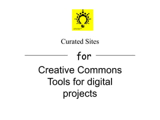 Curated Sites
____________ ___________
for
Creative Commons
Tools for digital
projects
 