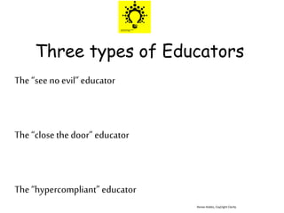 Three types of Educators
The “see no evil” educator
The “close thedoor” educator
The “hypercompliant” educator
Renee Hobbs, Coy[right Clarity
 