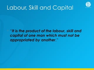 Labour, Skill and Capital
“It is the product of the labour, skill and
capital of one man which must not be
appropriated by another.”
 