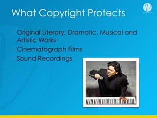 What Copyright Protects
Original Literary, Dramatic, Musical and
Artistic Works
Cinematograph Films
Sound Recordings
 