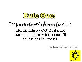 The Four Rules of Fair Use
purpose character
 