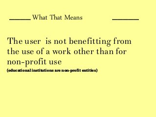 ____ _____
The user is not benefitting from
the use of a work other than for
non-profit use
(educational institutions are non-profit entities)
What That Means
 