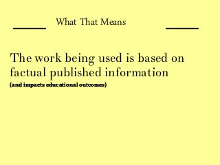 ____ ____
The work being used is based on
factual published information
(and impacts educational outcomes)
What That Means
 