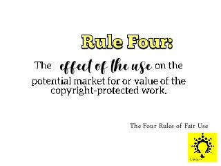 The Four Rules of Fair Use
effect of the use
.
 