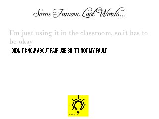 Some Famous Last Words…
I’m just using it in the classroom, so it has to
be okay
 