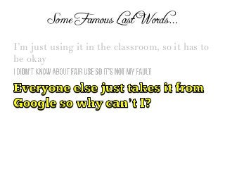 Some Famous Last Words…
I’m just using it in the classroom, so it has to
be okay
 
