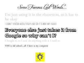 Some Famous Last Words…
I’m just using it in the classroom, so it has to
be okay
I bought it, so I can’ do anything with it I need to
VHS is old school…all I have is my computer
 