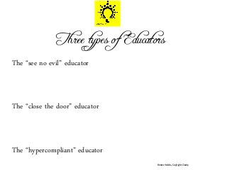 Three types of Educators
The “see no evil” educator
The “close the door” educator
The “hypercompliant” educator
Renee Hobbs, Coy[right Clarity
 