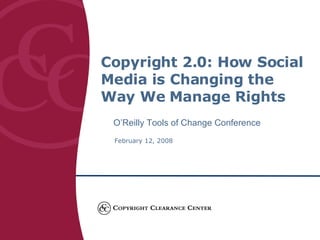 Copyright 2.0: How Social Media is Changing the Way We Manage Rights  O’Reilly Tools of Change Conference February 12, 2008  