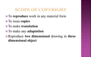  To reproduce work in any material form
 To issue copies
 To make translation
 To make any adaptation
 Reproduce two dimensional drawing in three
dimensional object
 