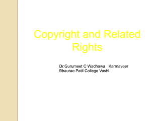 Copyright and Related
Rights
Dr.Gurumeet C Wadhawa Karmaveer
Bhaurao Patil College Vashi
 