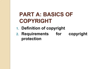 PART A: BASICS OF
COPYRIGHT
1. Definition of copyright
2. Requirements for copyright
protection
 