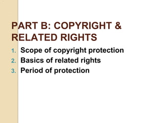 PART B: COPYRIGHT &
RELATED RIGHTS
1. Scope of copyright protection
2. Basics of related rights
3. Period of protection
 