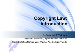 Copyright Law:
Introduction
Dr.Gurumeet C Wadhawa
Assistant Professor ,Department of Chemistry
Rayat Shikshan Santa's Veer Wajekar Asc College,Phunde
 